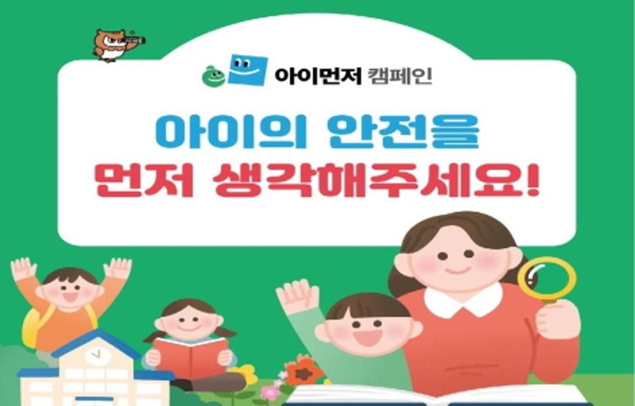 ‘아이 먼저’ 캠페인
2026년 3월 9일 ~ 3월 27일

아이의 안전을 먼저 생각해주세요!
아이 안전 먼저, 아이 건강 먼저, 아이 정서 먼저, 아이 성장 먼저