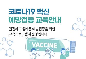 코로나19 백신 예방접종 교육안내
안전하고 올바른 예방접종을 위한 교육프로그램이 운영됩니다.