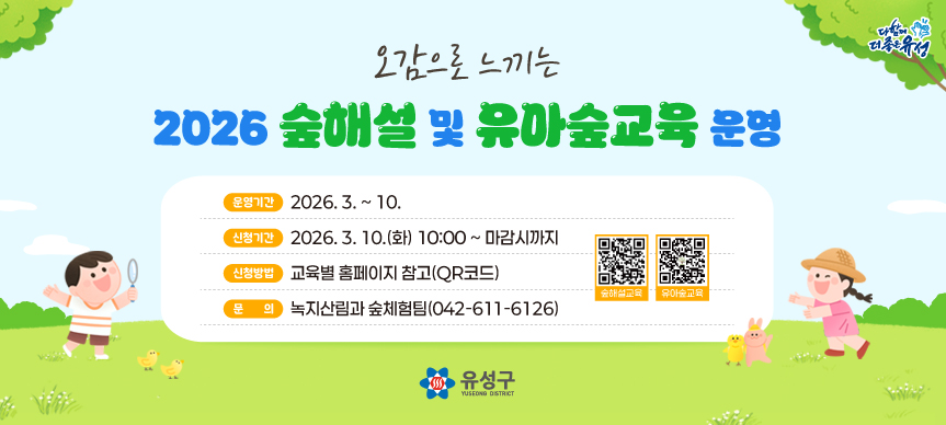 < 2026년 숲해설 및 유아숲교육 운영 >
 ○ 운영기간 : 2026. 3. ~ 10.
 ○ 신청기간: 2026. 3. 10.(화) 10시 ~ 마감시까지
 ○ 신청방법: 교육별 홈페이지 참고
 ○ 문    의: 녹지산림과 숲체험팀 042-611-6126
              찾아가는 숲해설 010-6416-1043
              유아숲해설 010-2828-1035
 ○ 신청하기 (클릭)
    - 찾아가는 숲해설: https://cafe.naver.com/fdam0309.cafe
    - 유아숲해설: https://cafe.naver.com/soopin
  * 자세한 내용은 위 링크로 들어가셔서 확인하여 주시기 바랍니다.
