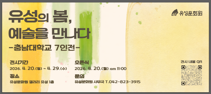 2026 유성문화원 특별초대전
    1. 오 픈 식: 2026. 4. 20.(월) 11:00 
    2. 전시기간: 2026. 4. 20.(월) ~ 4. 29.(수)
    3. 장   소: 유성문화원 갤러리 유성 1층
    4. 전 시 명: 유성의 봄, 예술을 만나다 –충남대학교 7인전-