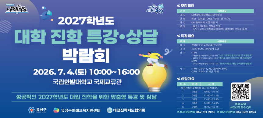 □ 2027학년도 대학 진학 특강‧상담 박람회
   ❍ (일시) 2026. 7. 4.(토) 10:00~16:00
   ❍ (장소) 국립한밭대학교 국제교류관
   ❍ (대상) 대전광역시 대학입시생 학부모
   ❍ (내용) 2027학년도 특강 및 1:1 맞춤 진학설계 상담
   ❍ (신청) QR코드 접속 선착순 접수(특강‧상담 개별 신청)