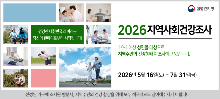 건강한 대한민국의 미래는 당신의 한마디로부터 시작됩니다!

19세 이상 성인을 대상으로 지역주민의 건강행태를 조사하는 지역사회건강조사가 2026. 5. 16.~7. 31.까지 진행됩니다.
선정된 가구에 조사원 방문 시, 적극적으로 참여 부탁드립니다.