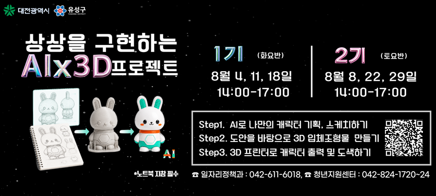 상상을 구현하는 AI×3D 참여자 모집 

■ 모집 운영
 - 모집대상 : 유성구 거주·재학·재직 중인 청년 20여 명 (기수별10명)
 - 모집기간 : 2026. 7월~8월
 - 운영기간 : 2026. 8월
 - 운영장소 : 유성구 청년지원센터 (농대로15번길 20, 3-4층)
             나선지대 (유성구 대학로 197-1, 1층)
 - 준비물 : 개인 노트북