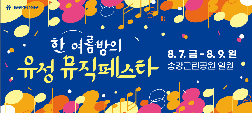 o 행 사 명: 2026 한여름밤의 유성뮤직페스타
o 행사기간: 2026. 8. 7.(금) ~ 8. 9.(일)
o 행사장소: 유성구 송강근린공원 일원 및 송강전통시장 
o 행사내용: 각종 문화공연, 체험부스 및 플리마켓, 지역상권 활성화 이벤트 등