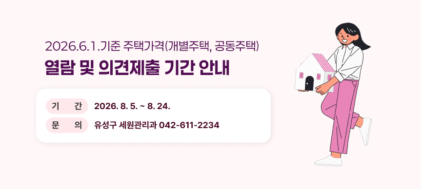 2026.6.1.기준 주택가격(개별주택, 공동주택) 열람 및 의견제출 기간 안내
기간: 2026. 8. 5. ~ 8. 24. / 문의: 유성구 세원관리과 042-611-2234