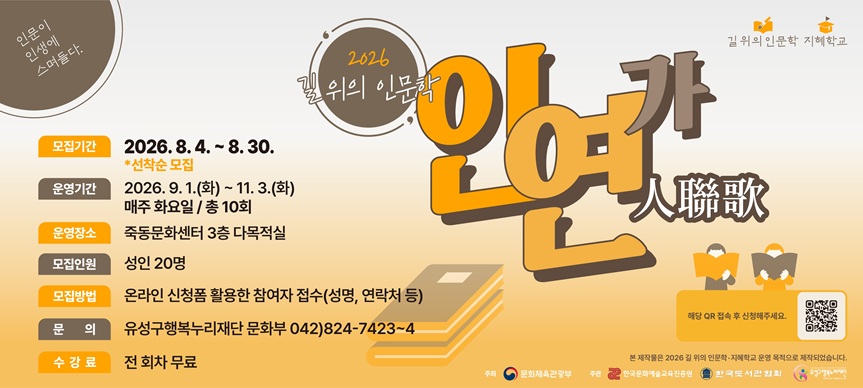 1. 사업개요
 ❍ 사 업 명: 2026 길 위의 인문학
 ❍ 사업기간: 2026. 9 1.(화)~11. 3.(화) / 매주 화요일
 ❍ 사업장소: 죽동문화센터 3층 다목적실

2. 모집내용
 ❍ 모집대상: 성인 20명
 ❍ 모집기간: 선착순 마감 시까지
 ❍ 신청방법: QR코드 접수
 ❍ 수 강 료: 전액무료