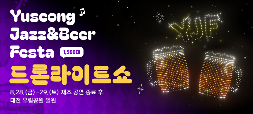 o 행 사 명: 2026 재즈&맥주페스타 드론라이트쇼
o 행 사 일: 2026. 8. 28.(금)~29.(토)
o 행사장소: 유성구 유림공원
o 행사내용: 드론라이트쇼(1,500대)