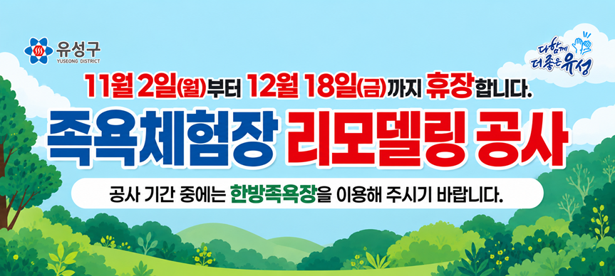 11월 2일(월)부터 12월18일(금)까지 휴장합니다
족욕체험장 리모델링 공사
공사 기간 중에는 한방족욕장을 이용해 주시기 바랍니다.